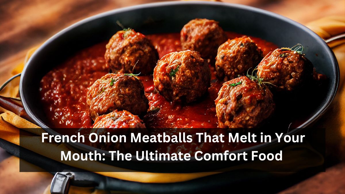 French Onion Meatballs That Melt in Your Mouth: The Ultimate Comfort Food